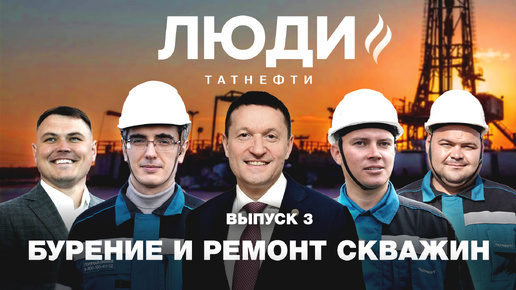 «Люди Татнефти». Выпуск 3 «Бурение и ремонт скважин»