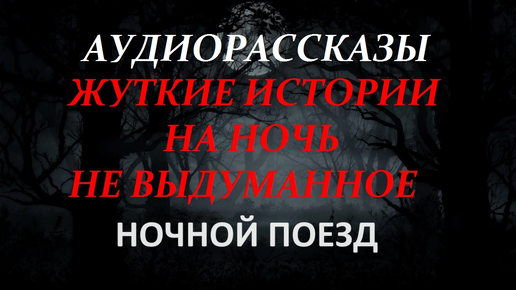 СТРАШНЫЕ ИСТОРИИ НА НОЧЬ-НОЧНОЙ ПОЕЗД