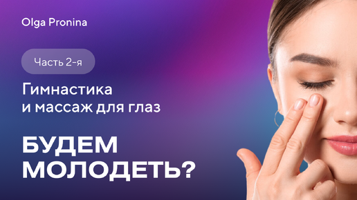 Будем молодеть? Часть 2. Гимнастика и массаж для глаз