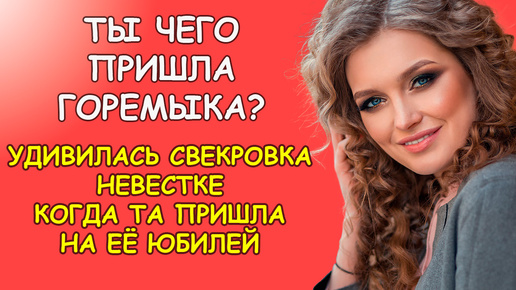 А ты чего пришла горемыка? Удивилась свекровка невестке когда та пришла к ней на юбилей