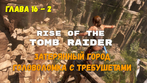 Rise of the Tomb Raider. Глава 16 - 2. Затерянный город