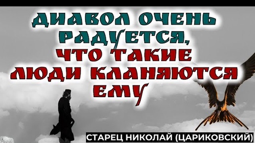 Дьявол очень радуется, что такие люди кланяются ему и просят у него помощи! Николай Цариковский