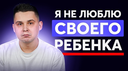 Я НЕ ЛЮБЛЮ своего ребенка