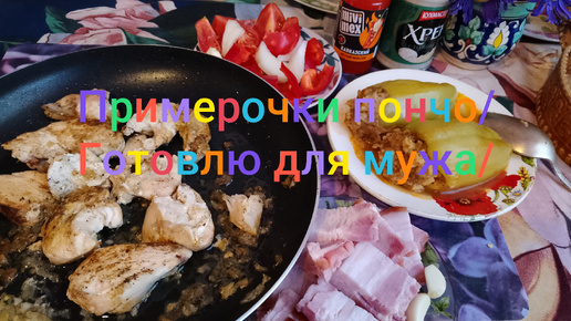 Примерочки пончо/🧍 Готовлю для любимого мужа/🥣