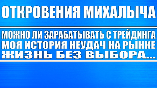 Откровения Михалыча / Можно ли зарабатывать в трейдинге? На кой оно нужно? Моя история неудач!