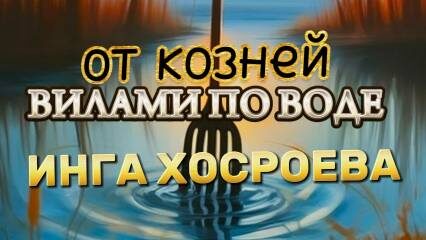 ВИЛАМИ ПО ВОДЕ…ОТ КОЗНЕЙ…ДЛЯ ВСЕХ…ИНГА ХОСРОЕВА ВЕДЬМИНА ИЗБА