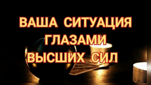 ВАША СИТУАЦИЯ ГЛАЗАМИ ВЫСШИХ СИЛ❗ 💯