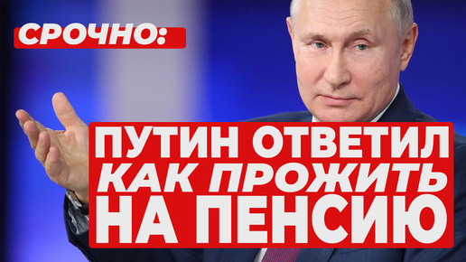 ПУТИН ОТВЕТИЛ - КАК ПРОЖИТЬ НА ПЕНСИЮ