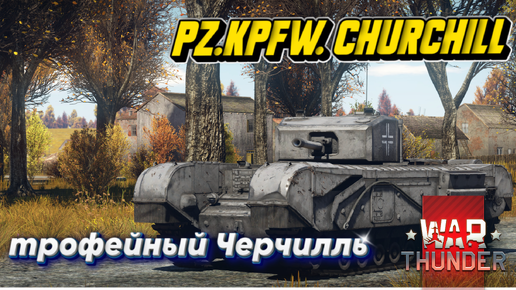 Pz.Kpfw. Churchill ТРОФЕЙНЫЙ ЧЕРЧИЛЛЬ WAR THUNDER