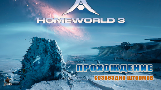 Прохождение Homeworld 3 / Родной мир 3 / СОЗВЕЗДИЕ ШТОРМОВ #11