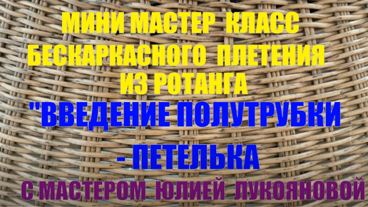 Мини МК - Введение полутрубки-Петелька в бескаркасном плетении корзин из ротанга с мастером Юлией Лукояновой