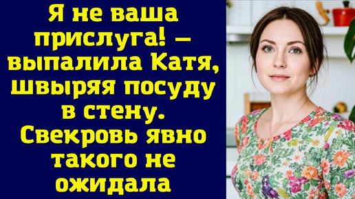 Я не ваша прислуга! — выпалила Катя, швыряя посуду в стену. Свекровь явно такого не ожидала