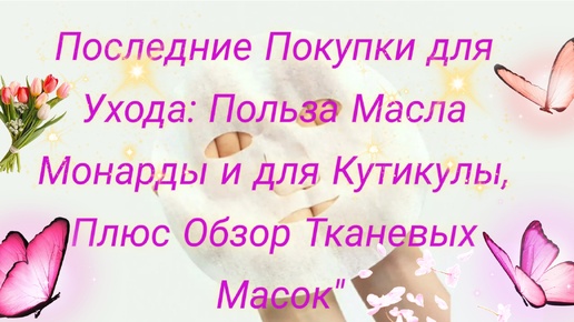 Последние Покупки для Ухода: Польза Масла Монарды и для Кутикулы, Плюс Обзор Тканевых Масок