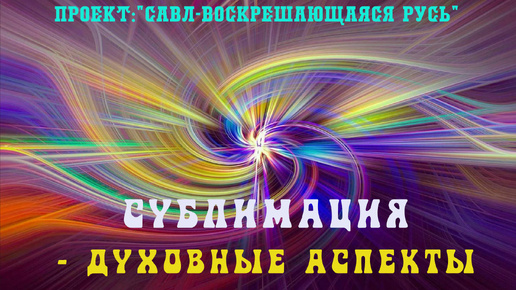 137. СУБЛИМАЦИЯ как Божественный процесс эволюции в развитии человека.