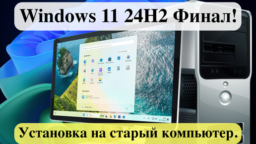 Вышла Windows 11 24H2 Финал! - Установка на старый компьютер.