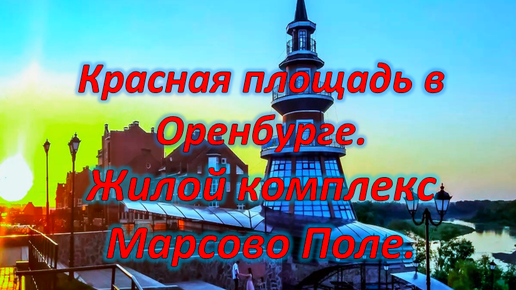 Красная площадь в Оренбурге. Детский парк и жилой комплекс на Марсово поле. 2 часть пути