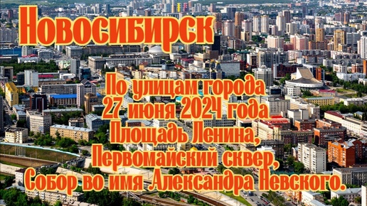 Новосибирск/ По улицам города/ 27 июня 2024 года/ Площадь Ленина, Первомайский сквер, Собор во имя Александра Невского.