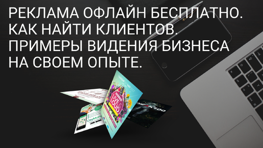 Реклама Офлайн бесплатно. Как найти клиентов. Примеры видения бизнеса на своем опыте