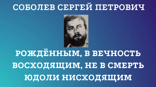 РОЖДЁННЫМ, В ВЕЧНОСТЬ ВОСХОДЯЩИМ, НЕ В СМЕРТЬ ЮДОЛИ НИСХОДЯЩИМ.