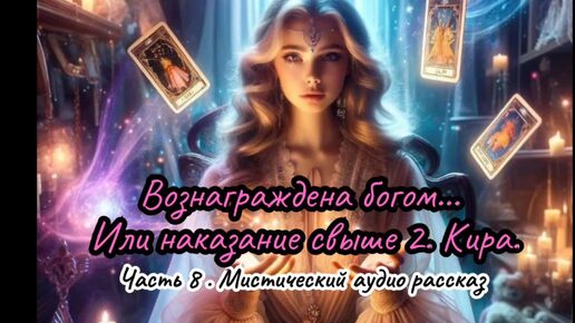 Вознаграждена богом... Или наказание свыше 2. Кира. Часть 8. Мистический аудио рассказ.