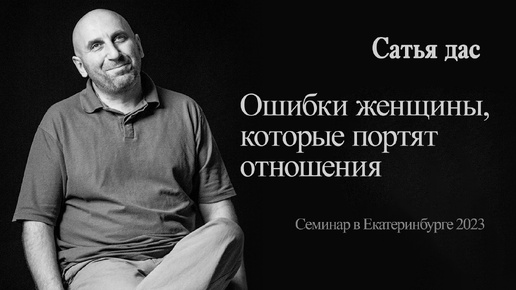 Сатья - Ошибки женщины, которые портят отношения (Семинар в Екатеринбурге 2023)