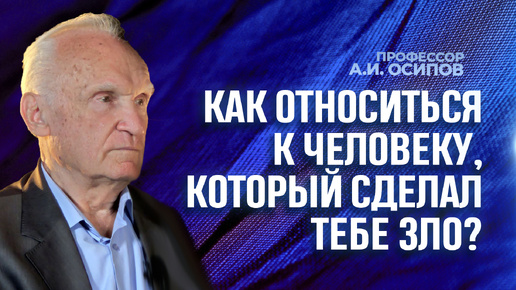 Как относиться к человеку, который сделал тебе зло? / А.И. Осипов