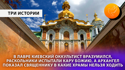 В Лавре киевский оккультист вразумился, раскольники испытали кару Божию, а Архангел показал священнику в какие храмы нельзя ходить