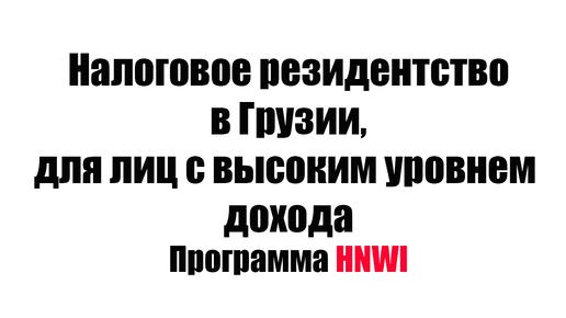 Как получить налоговое резидентство в Грузии, лицам с высоким уровнем дохода. Программа HNWI.