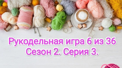 Рукодельная игра 6 из 36. Сезон 2. Серия 3.