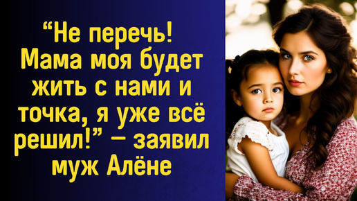 下载视频: “Не перечь! Мама моя будет жить с нами и точка, я уже всё решил!” — заявил муж Алёне