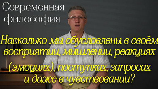 Насколько мы обусловлены в своём восприятии, мышлении, реакциях, поступках, запросах и даже в чувствовании? И насколько мы свободны?