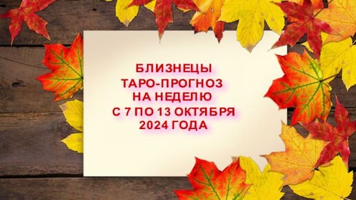 БЛИЗНЕЦЫ ТАРО-ПРОГНОЗ НА НЕДЕЛЮ С 7 ПО 13 ОКТЯБРЯ 2024 ГОДА