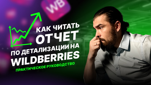 Детализация нового отчета Wildberries, читаем и анализируем. Полный разбор, без воды!