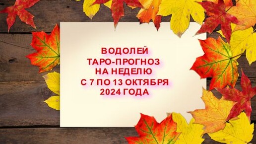 ВОДОЛЕЙ ТАРО-ПРОГНОЗ НА НЕДЕЛЮ С 7 ПО 13 ОКТЯБРЯ 2024 ГОДА