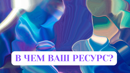 В ЧЕМ ВАШ РЕСУРС?