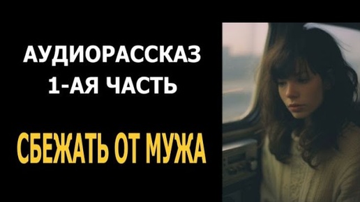 Аудиорассказ. Сбежать от мужа. Часть 1