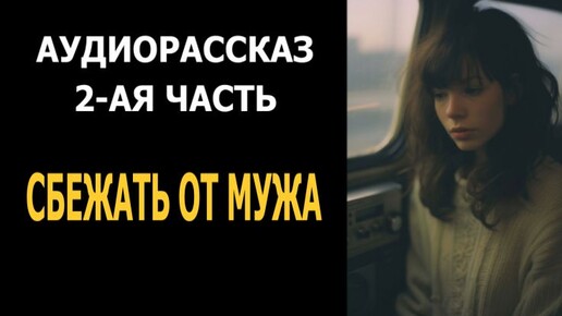 Аудиорассказ. Сбежать от мужа. Часть 2