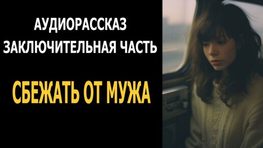 Аудиорассказ. Сбежать от мужа. Заключительная часть