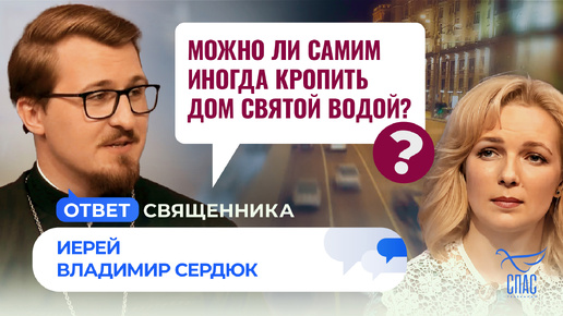 МОЖНО ЛИ САМИМ ИНОГДА КРОПИТЬ ДОМ СВЯТОЙ ВОДОЙ? / ОТВЕТ СВЯЩЕННИКА