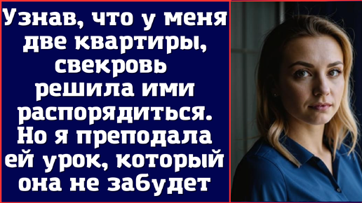 Узнав, что у меня две квартиры, свекровь решила ими распорядиться. Но я преподала ей урок, который она не забудет