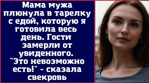 Мама мужа плюнула в тарелку с едой, которую я готовила весь день. Это невозможно есть - сказала свекровь