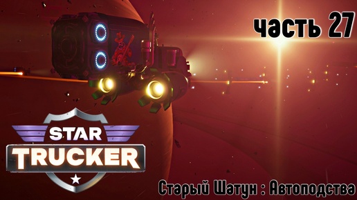 Star Trucker ✶ часть 27 ✶ Автоподстава ✶ Прохождение ✶