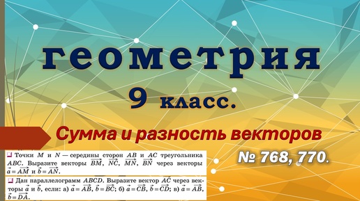 Геометрия 9 класс. Сумма и разность векторов. № 768 и 770