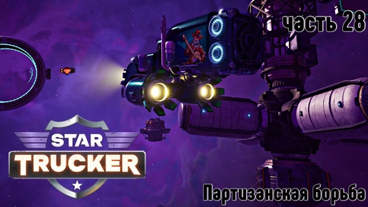 Star Trucker ✶ часть 28 ✶ Партизанская борьба ✶ Прохождение ✶