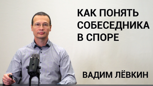 Вадим Лёвкин - Как понять собеседника в споре