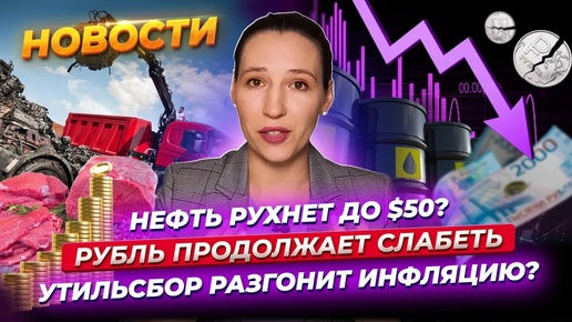 Нефть может рухнуть до $50. Рубль продолжает слабеть. Утильсбор разгоняет инфляцию. Новости финансов