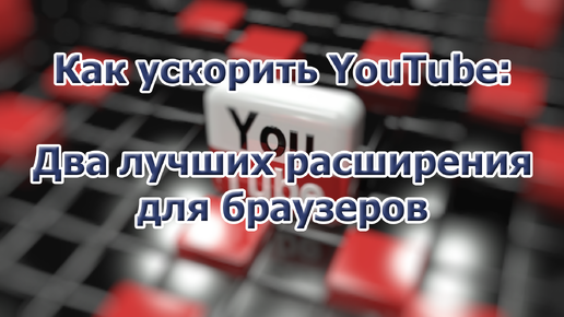 Как ускорить YouTube: Два лучших расширения для браузеров