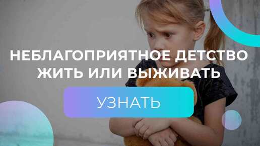 Неблагоприятное детство - жить или выживать. Неблагоприятная, деструктивная мать.