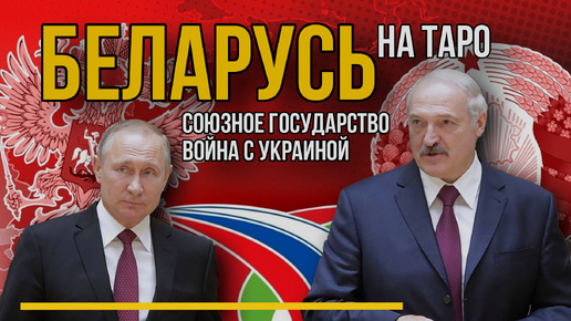 Беларусь на ТАРО. Будет ли война с Украиной, Союзное государство, захват Россией.