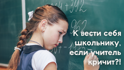 Как вести себя школьнику, если учитель кричит на него при всем классе? 5 советов ребятам 12+